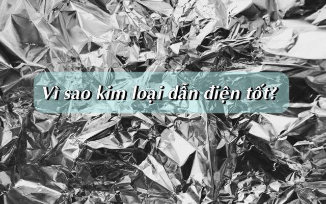 Vì sao kim loại dẫn điện tốt? | Ứng dụng của kim loại